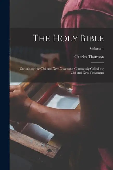 The Holy Bible: Containing the Old and New Covenant, Commonly Called the Old and New Testament; Volume 1 by Charles Thomson