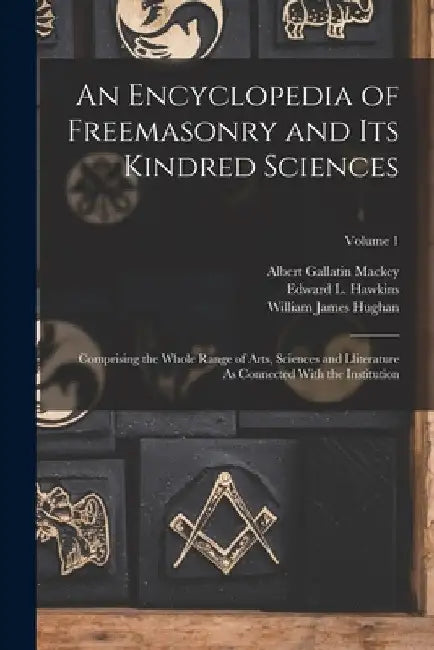 An Encyclopedia of Freemasonry and Its Kindred Sciences: Comprising the Whole Range of Arts, Sciences and Lliterature As Connected With the Institutio by Albert Gallatin Mackey