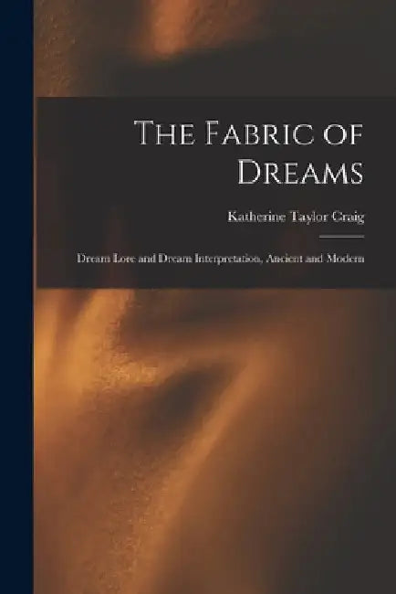 The Fabric of Dreams: Dream Lore and Dream Interpretation, Ancient and Modern by Katherine Taylor Craig