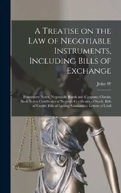 A Treatise on the law of Negotiable Instruments, Including Bills of Exchange; Promissory Notes; Negotiable Bonds and Coupons; Checks; Bank Notes; Cert by John W. 1842-1910 Daniel