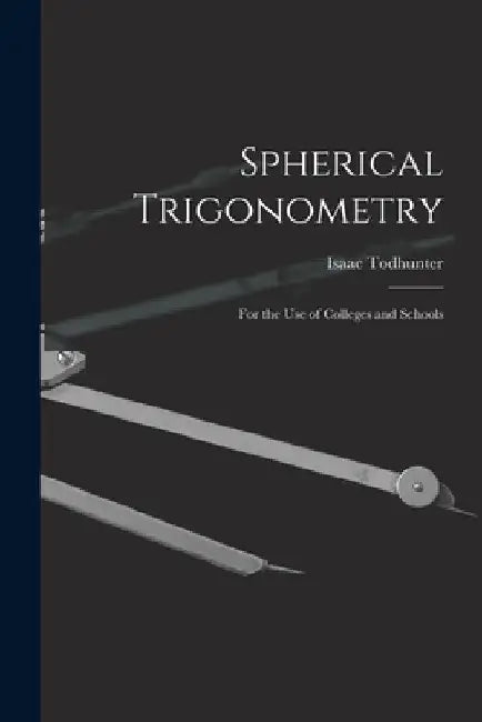 Spherical Trigonometry: For the Use of Colleges and Schools by Isaac Todhunter
