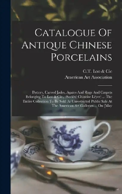 Catalogue Of Antique Chinese Porcelains: Pottery, Carved Jades, Agates And Rugs And Carpets Belonging To Loo & Cie., (société Chinoise Léyer) ... The by C T Loo & Cie