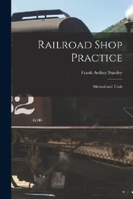 Railroad Shop Practice: Method and Tools by Frank Arthur Stanley