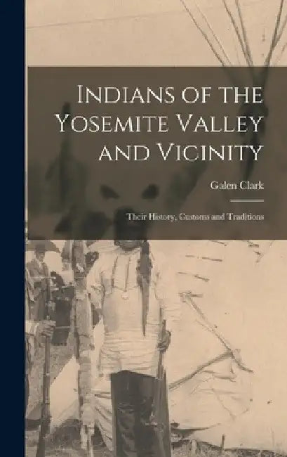 Indians of the Yosemite Valley and Vicinity: Their History, Customs and Traditions by Galen Clark