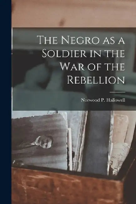 The Negro as a Soldier in the war of the Rebellion by Norwood P. (Norwood Penros Hallowell