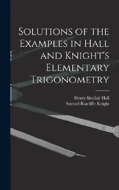 Solutions of the Examples in Hall and Knight's Elementary Trigonometry by Henry Sinclair Hall