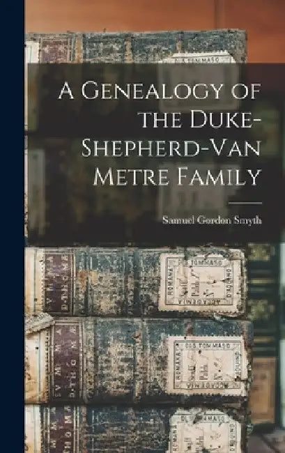 A Genealogy of the Duke-Shepherd-Van Metre Family by Samuel Gordon Smyth