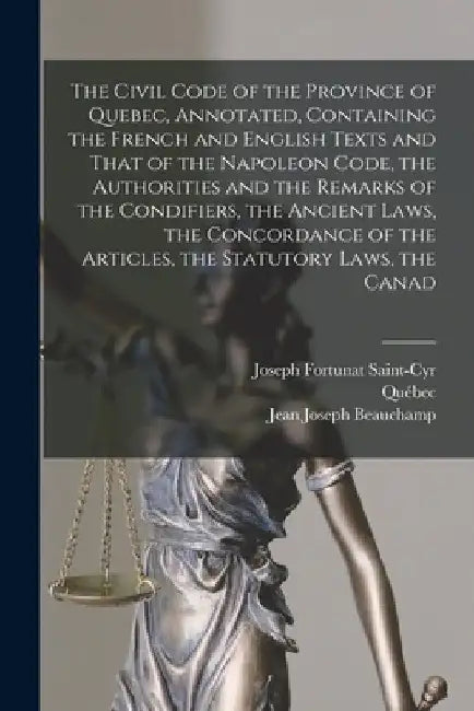 The Civil Code of the Province of Quebec, Annotated, Containing the French and English Texts and That of the Napoleon Code, the Authorities and the Re by Québec