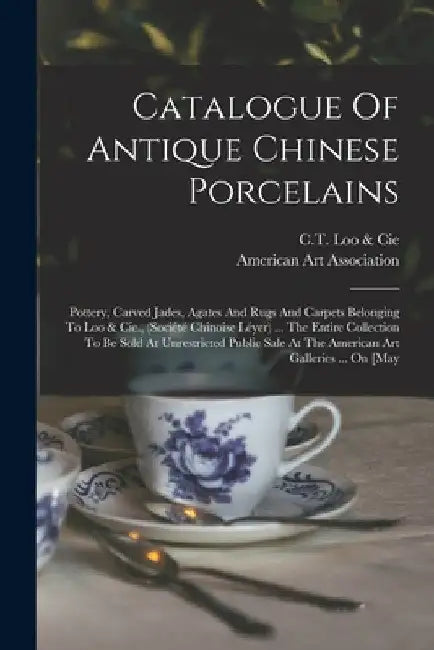 Catalogue Of Antique Chinese Porcelains: Pottery, Carved Jades, Agates And Rugs And Carpets Belonging To Loo & Cie., (société Chinoise Léyer) ... The by C T Loo & Cie