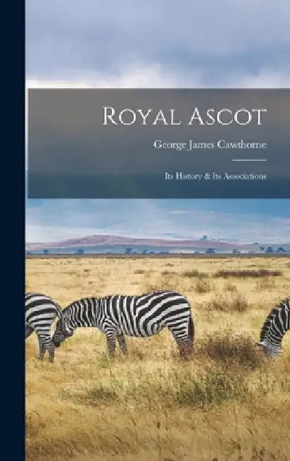 Royal Ascot: Its History & Its Associations by George James Cawthorne