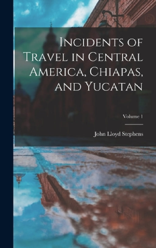 Incidents of Travel in Central America, Chiapas, and Yucatan; Volume 1 by John Lloyd Stephens