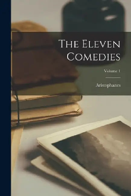 The Eleven Comedies; Volume 1 by Aristophanes