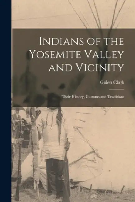 Indians of the Yosemite Valley and Vicinity: Their History, Customs and Traditions by Galen Clark
