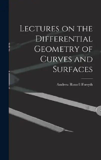 Lectures on the Differential Geometry of Curves and Surfaces by Forsyth Andrew Russell
