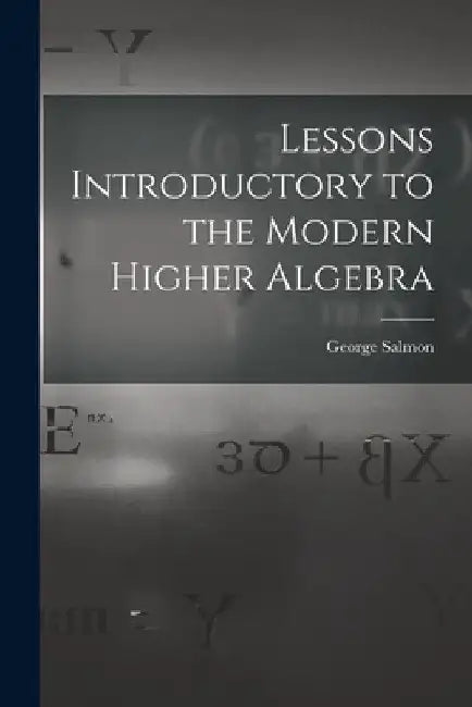 Lessons Introductory to the Modern Higher Algebra by George Salmon