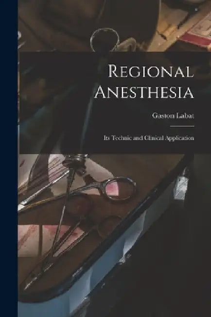 Regional Anesthesia; Its Technic and Clinical Application by Gaston Labat