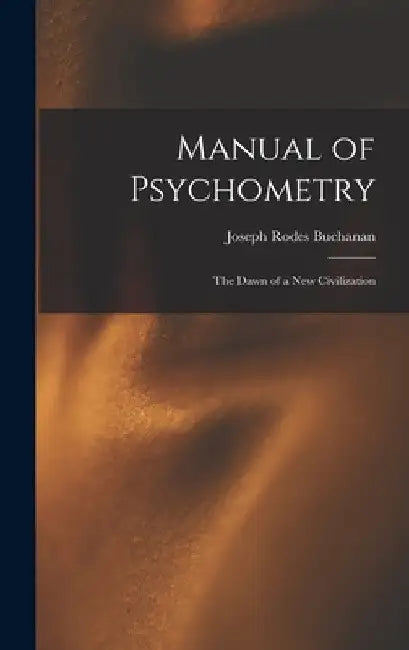 Manual of Psychometry: The Dawn of a New Civilization by Joseph Rodes Buchanan