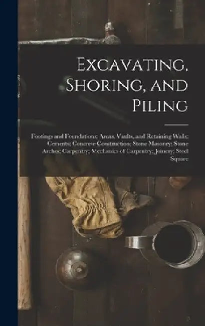 Excavating, Shoring, and Piling: Footings and Foundations; Areas, Vaults, and Retaining Walls; Cements; Concrete Construction; Stone Masonry; Stone Ar by Anonymous