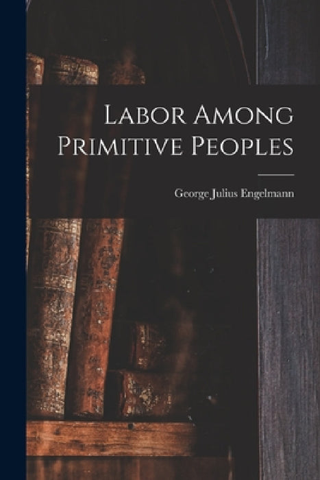 Labor Among Primitive Peoples by George Julius Engelmann