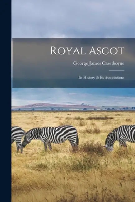 Royal Ascot: Its History & Its Associations by George James Cawthorne
