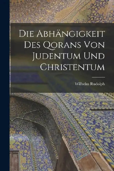 Die Abhängigkeit des Qorans von Judentum und Christentum by Wilhelm Rudolph