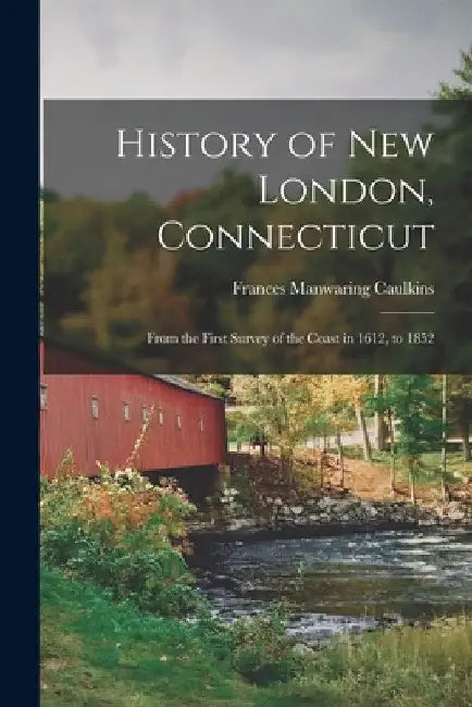 History of New London, Connecticut: From the First Survey of the Coast in 1612, to 1852 by Frances Manwaring Caulkins