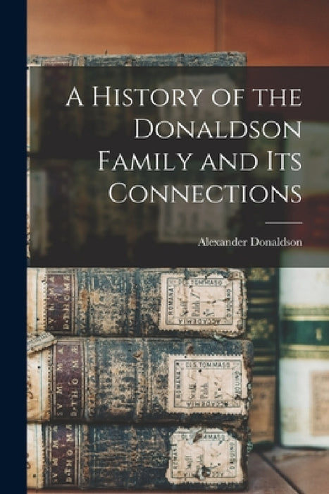 A History of the Donaldson Family and Its Connections by Alexander Donaldson