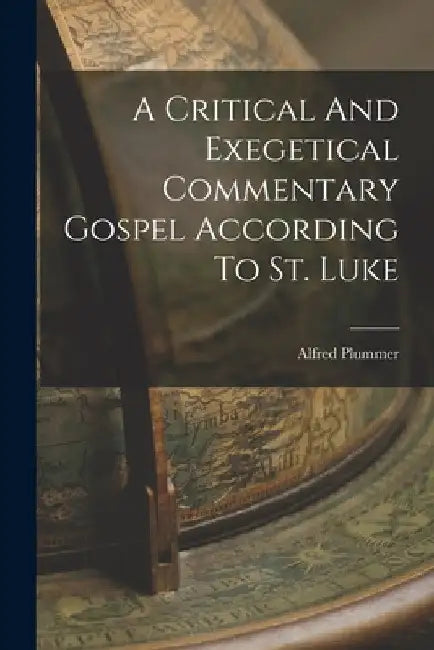 A Critical And Exegetical Commentary Gospel According To St. Luke by Alfred Plummer