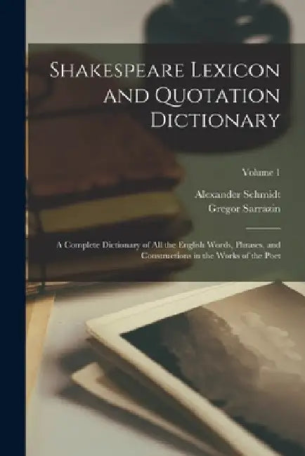 Shakespeare Lexicon and Quotation Dictionary: A Complete Dictionary of all the English Words, Phrases, and Constructions in the Works of the Poet; Vol by Alexander Schmidt