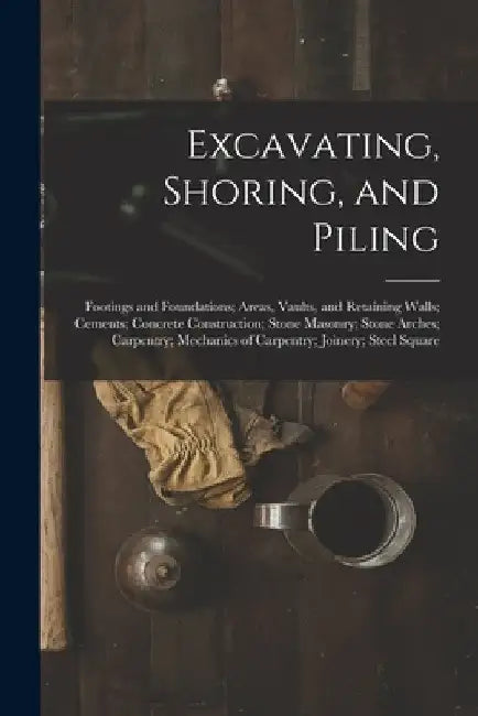 Excavating, Shoring, and Piling: Footings and Foundations; Areas, Vaults, and Retaining Walls; Cements; Concrete Construction; Stone Masonry; Stone Ar by Anonymous