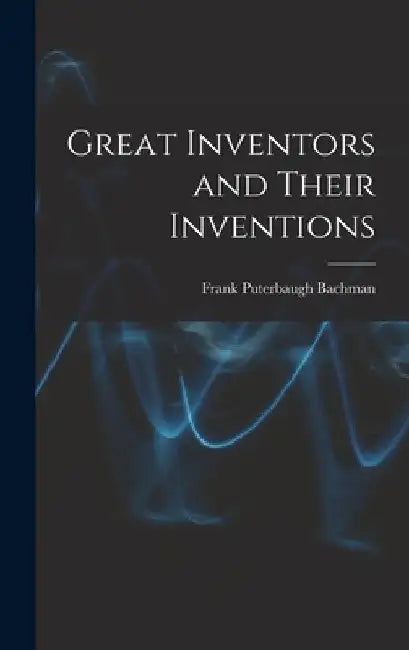 Great Inventors and Their Inventions by Frank Puterbaugh Bachman