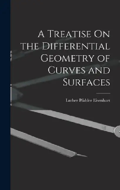 A Treatise On the Differential Geometry of Curves and Surfaces by Luther Pfahler Eisenhart
