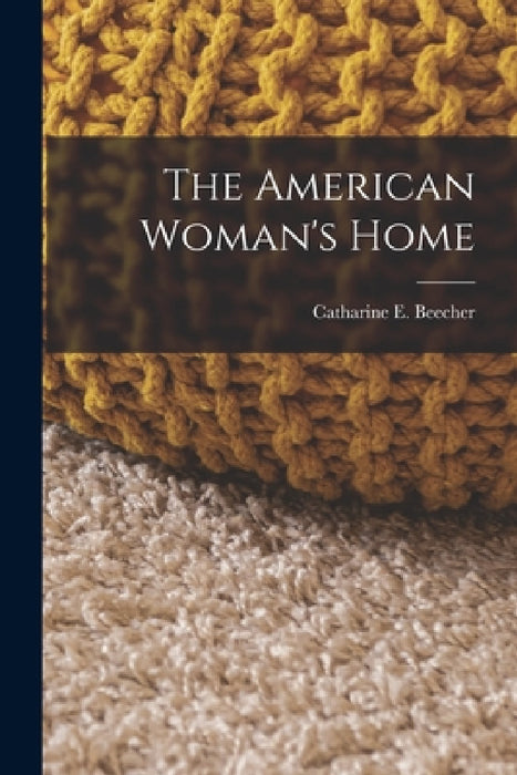 The American Woman's Home by Catharine E. Beecher