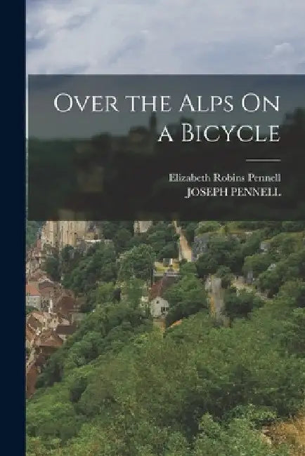 Over the Alps On a Bicycle by Elizabeth Robins Pennell