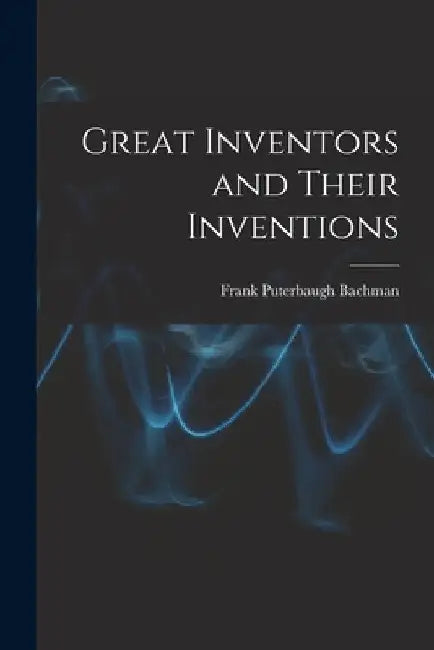 Great Inventors and Their Inventions by Frank Puterbaugh Bachman