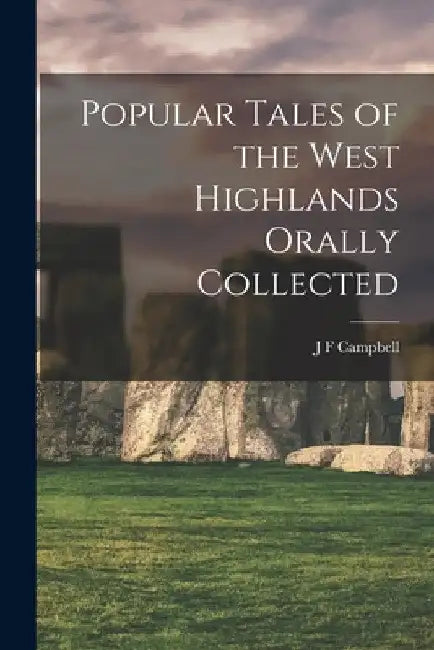 Popular Tales of the West Highlands Orally Collected by J. F. Campbell