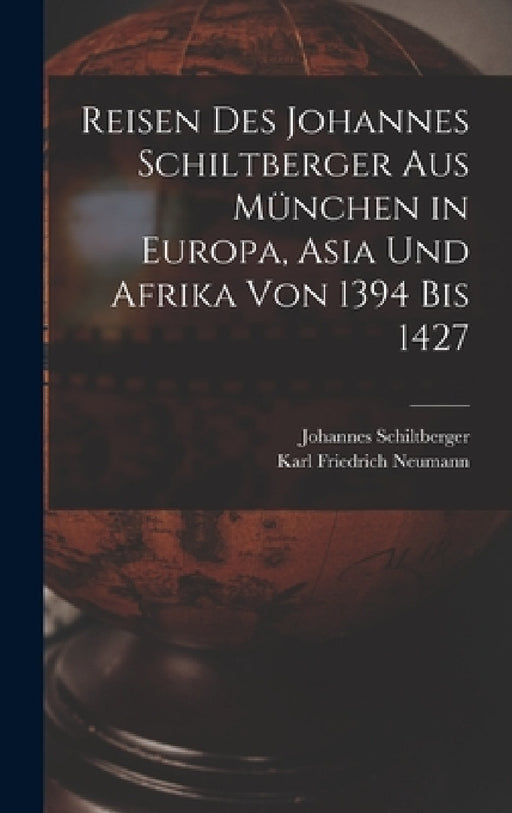 Reisen Des Johannes Schiltberger Aus München in Europa, Asia Und Afrika Von 1394 Bis 1427 by Johannes Schiltberger, Karl Friedrich Neumann