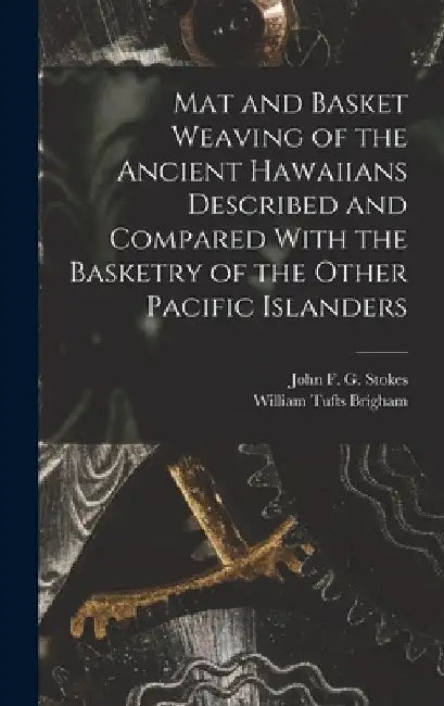 Mat and Basket Weaving of the Ancient Hawaiians Described and Compared With the Basketry of the Other Pacific Islanders by William Tufts Brigham