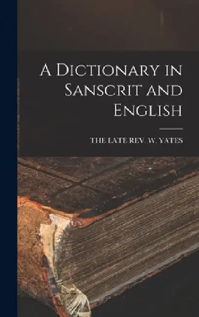 A Dictionary in Sanscrit and English by The Late Rev W Yates