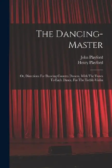 The Dancing-master: Or, Directions For Dancing Country Dances, With The Tunes To Each Dance, For The Treble-violin by Henry B. 1657 Playford