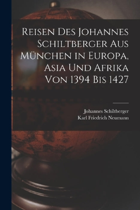 Reisen Des Johannes Schiltberger Aus München in Europa, Asia Und Afrika Von 1394 Bis 1427 by Johannes Schiltberger, Karl Friedrich Neumann