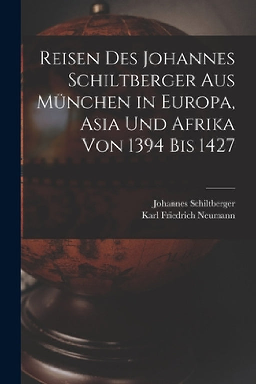 Reisen Des Johannes Schiltberger Aus München in Europa, Asia Und Afrika Von 1394 Bis 1427 by Johannes Schiltberger, Karl Friedrich Neumann