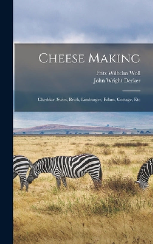 Cheese Making: Cheddar, Swiss, Brick, Limburger, Edam, Cottage, Etc by John Wright Decker, Fritz Wilhelm Woll