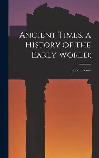 Ancient Times, a History of the Early World; by James Henry 1865-1935 Breasted