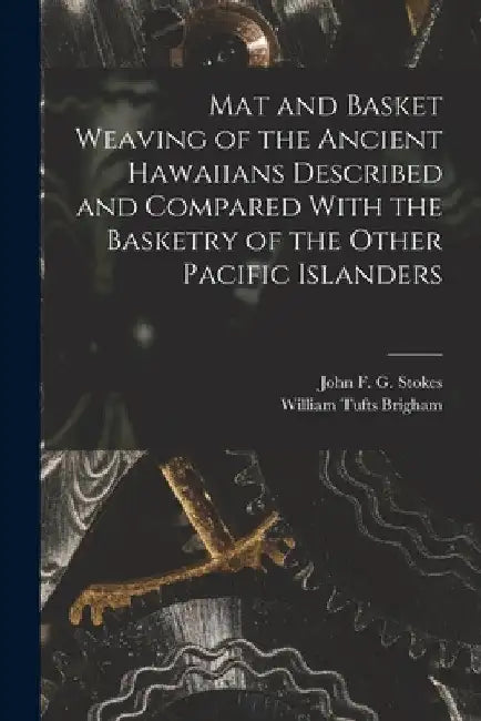 Mat and Basket Weaving of the Ancient Hawaiians Described and Compared With the Basketry of the Other Pacific Islanders by William Tufts Brigham