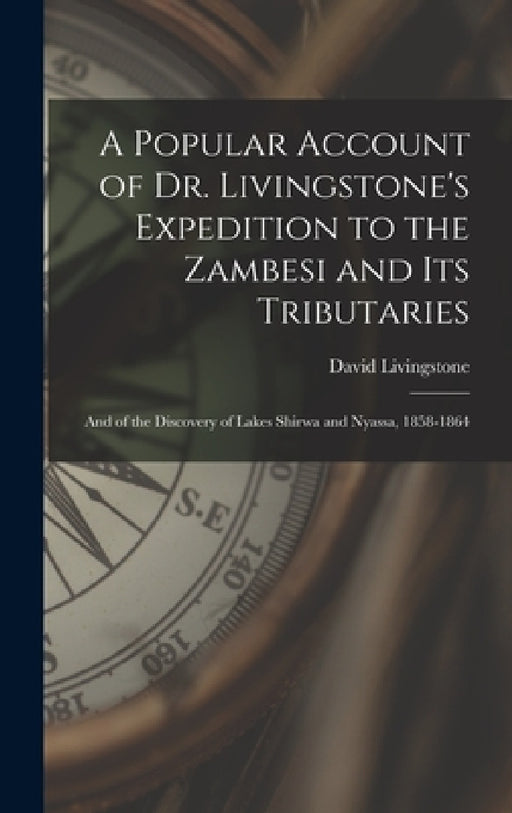 A Popular Account of Dr. Livingstone's Expedition to the Zambesi and its Tributaries: And of the Discovery of Lakes Shirwa and Nyassa, 1858-1864 by David Livingstone