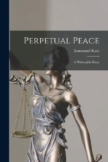 Perpetual Peace: A Philosophic Essay by Immanuel Kant