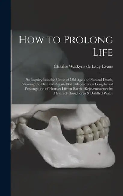 How to Prolong Life: An Inquiry Into the Cause of old age and Natural Death, Showing the Diet and Agents Best Adapted for a Lengthened Prol by Charles Watkyns De Lacy Evans