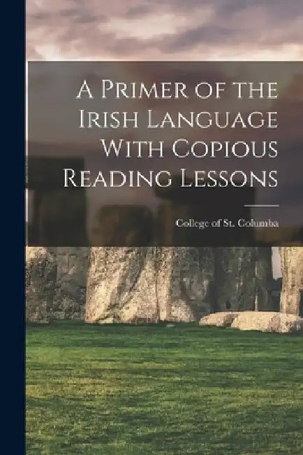A Primer of the Irish Language With Copious Reading Lessons by College Of St Columba