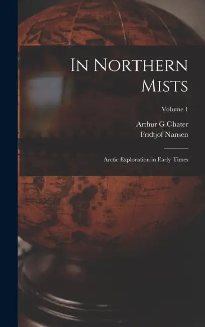 In Northern Mists: Arctic Exploration in Early Times; Volume 1 by Fridtjof Nansen, Arthur G. Chater